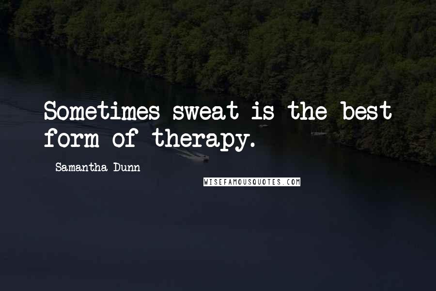 Samantha Dunn Quotes: Sometimes sweat is the best form of therapy.