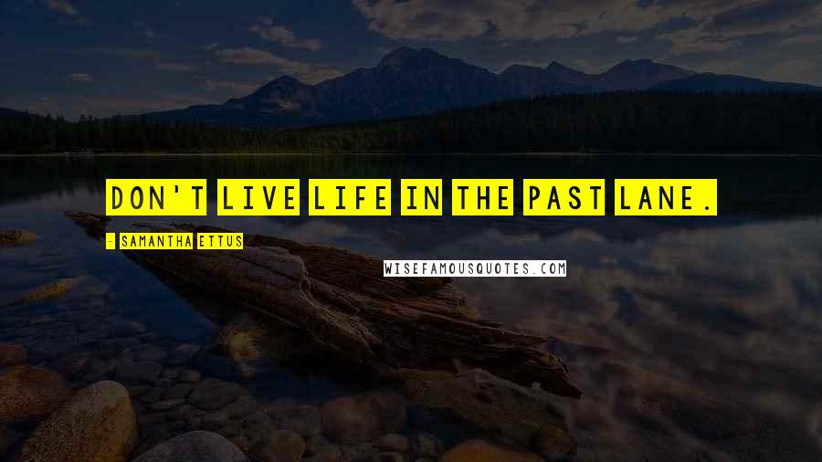 Samantha Ettus Quotes: Don't live life in the past lane.