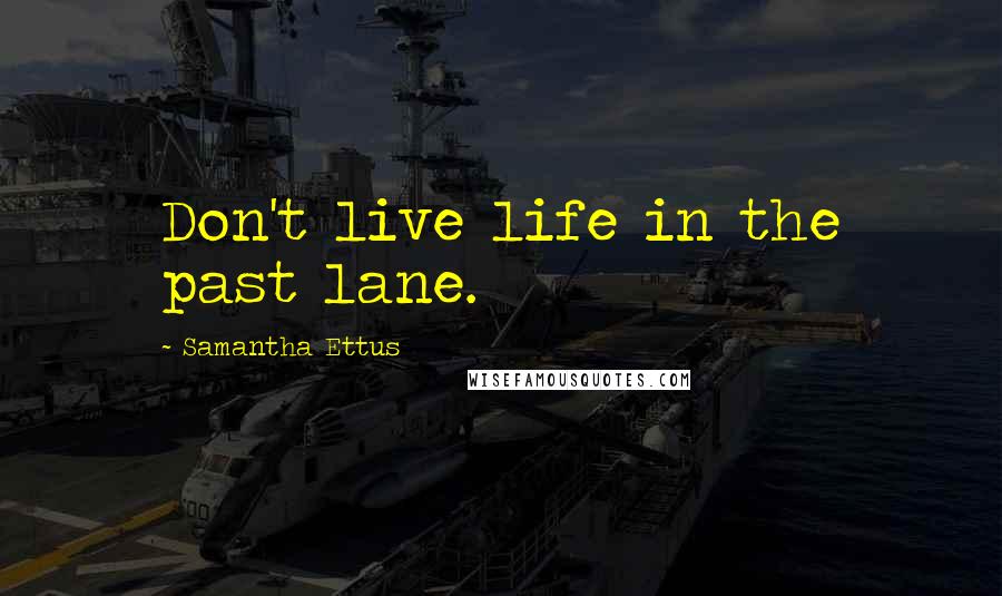 Samantha Ettus Quotes: Don't live life in the past lane.