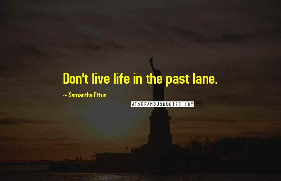 Samantha Ettus Quotes: Don't live life in the past lane.