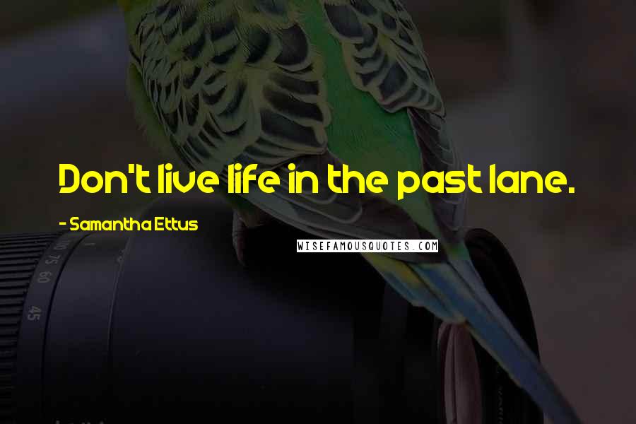 Samantha Ettus Quotes: Don't live life in the past lane.