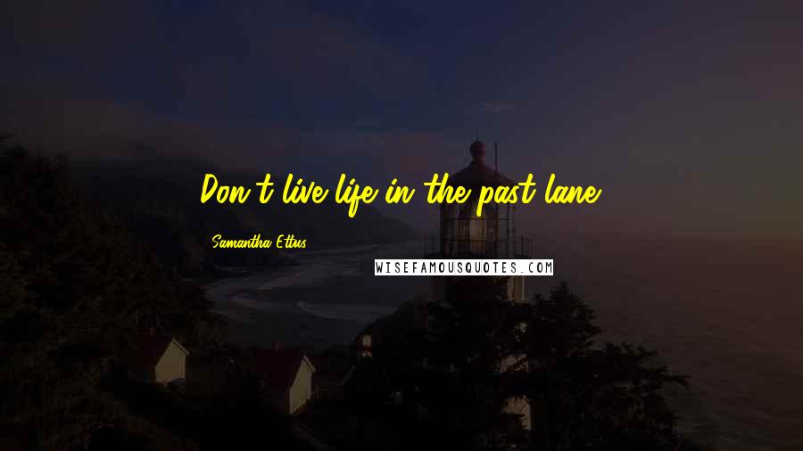 Samantha Ettus Quotes: Don't live life in the past lane.