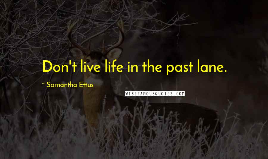 Samantha Ettus Quotes: Don't live life in the past lane.