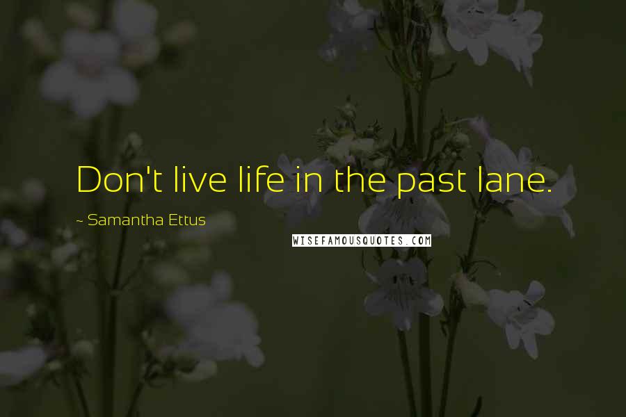 Samantha Ettus Quotes: Don't live life in the past lane.