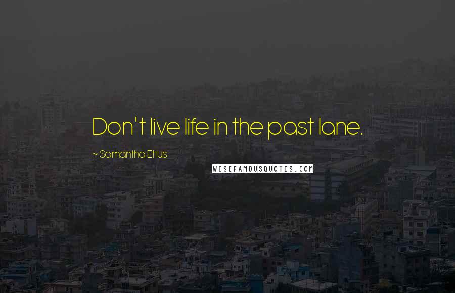 Samantha Ettus Quotes: Don't live life in the past lane.