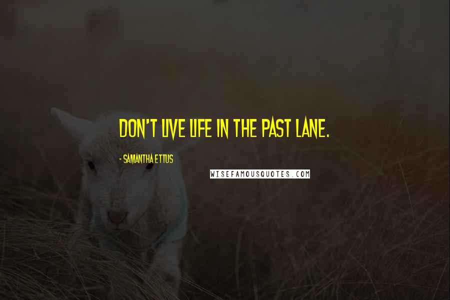 Samantha Ettus Quotes: Don't live life in the past lane.