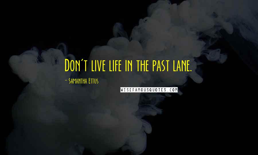 Samantha Ettus Quotes: Don't live life in the past lane.