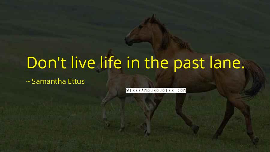 Samantha Ettus Quotes: Don't live life in the past lane.