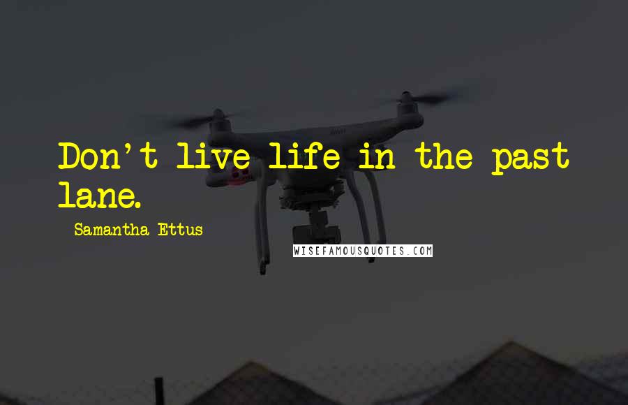 Samantha Ettus Quotes: Don't live life in the past lane.