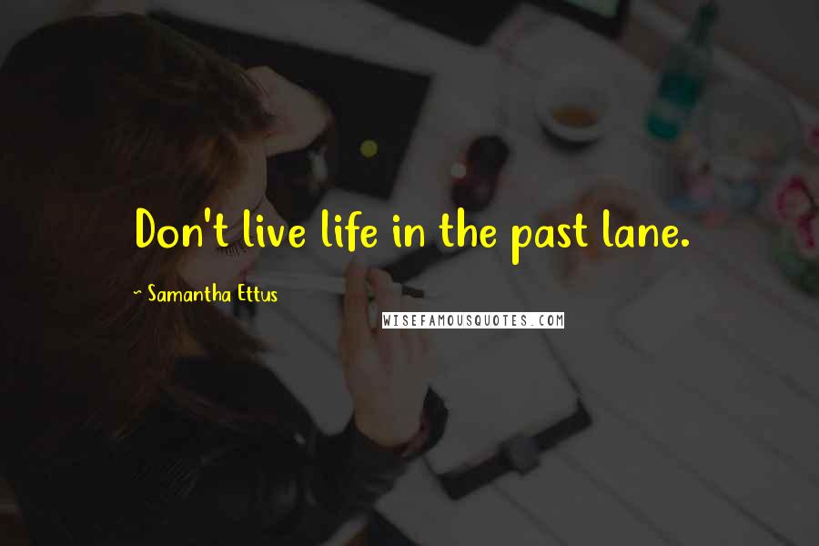 Samantha Ettus Quotes: Don't live life in the past lane.