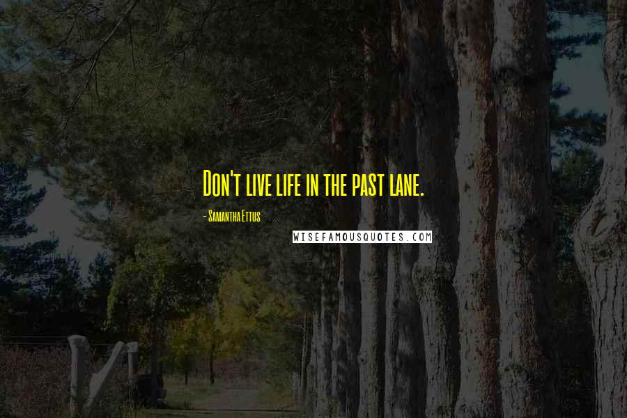 Samantha Ettus Quotes: Don't live life in the past lane.