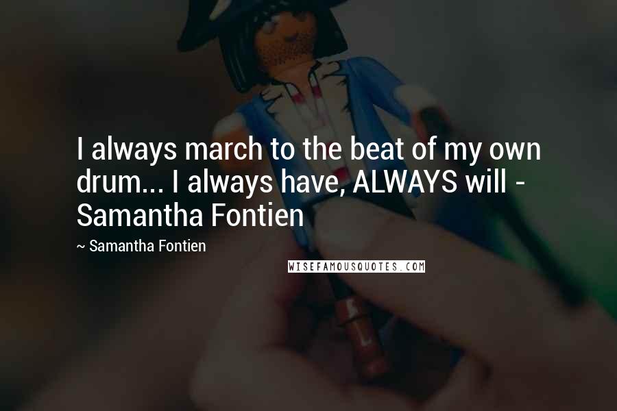 Samantha Fontien Quotes: I always march to the beat of my own drum... I always have, ALWAYS will - Samantha Fontien