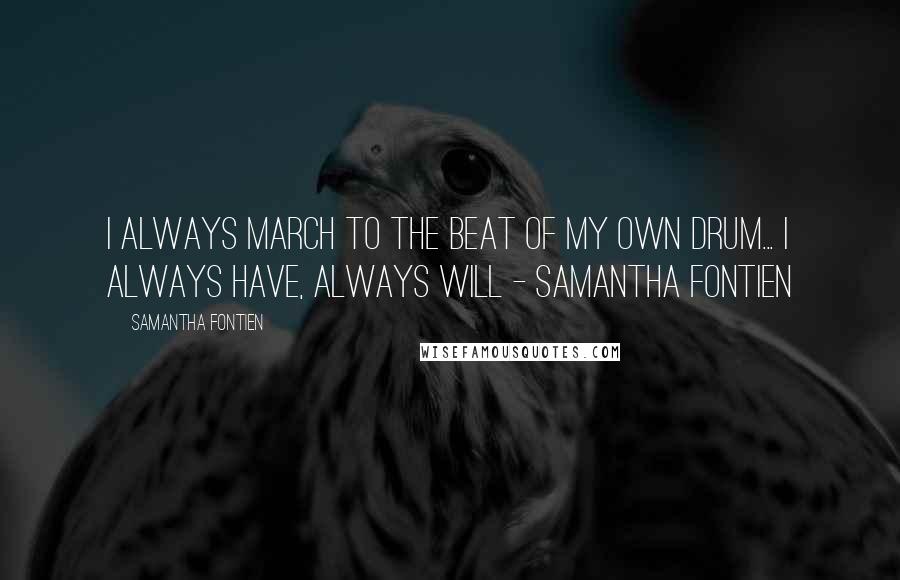 Samantha Fontien Quotes: I always march to the beat of my own drum... I always have, ALWAYS will - Samantha Fontien