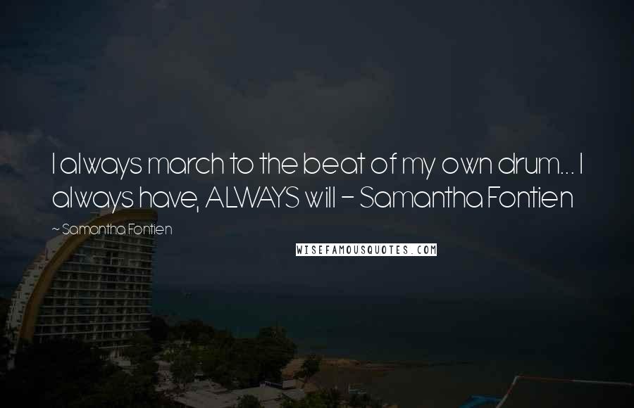 Samantha Fontien Quotes: I always march to the beat of my own drum... I always have, ALWAYS will - Samantha Fontien