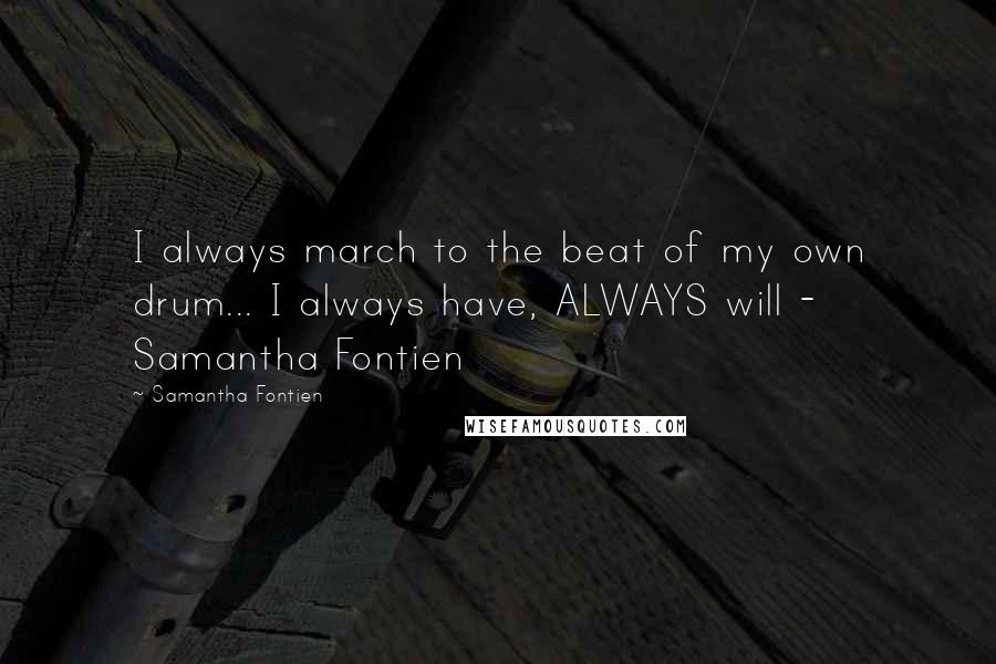 Samantha Fontien Quotes: I always march to the beat of my own drum... I always have, ALWAYS will - Samantha Fontien