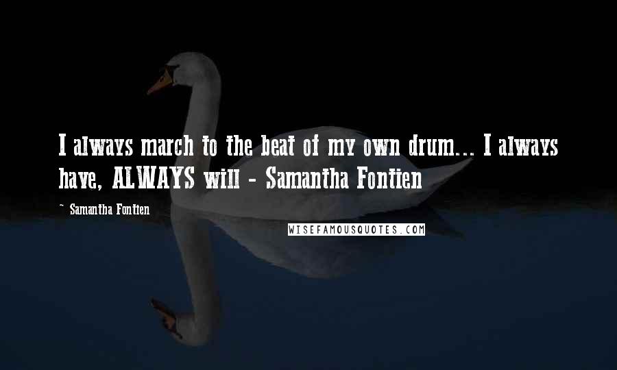 Samantha Fontien Quotes: I always march to the beat of my own drum... I always have, ALWAYS will - Samantha Fontien