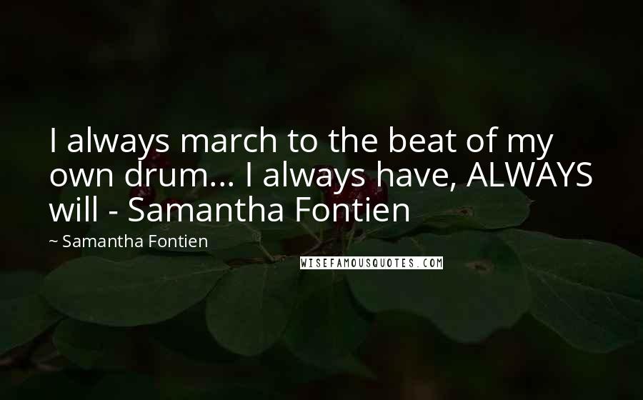 Samantha Fontien Quotes: I always march to the beat of my own drum... I always have, ALWAYS will - Samantha Fontien