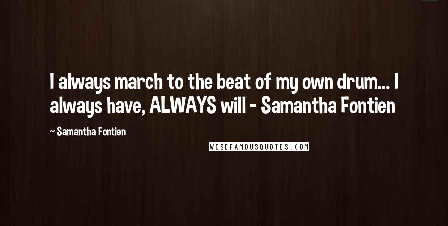 Samantha Fontien Quotes: I always march to the beat of my own drum... I always have, ALWAYS will - Samantha Fontien