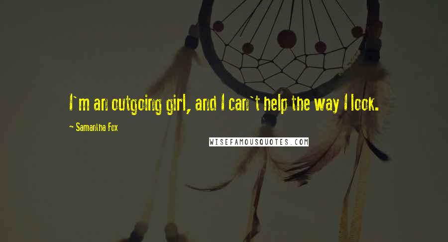 Samantha Fox Quotes: I'm an outgoing girl, and I can't help the way I look.