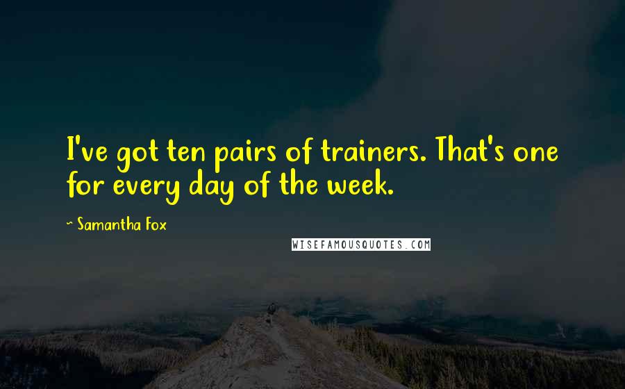 Samantha Fox Quotes: I've got ten pairs of trainers. That's one for every day of the week.