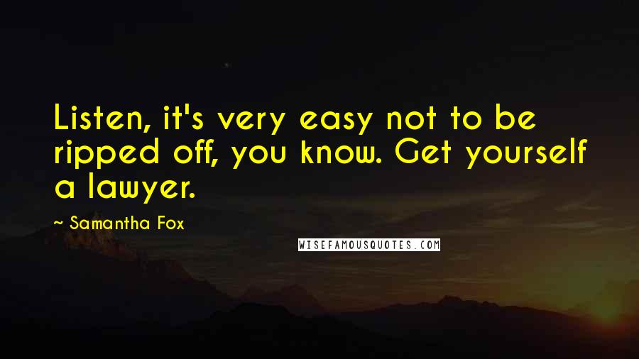 Samantha Fox Quotes: Listen, it's very easy not to be ripped off, you know. Get yourself a lawyer.
