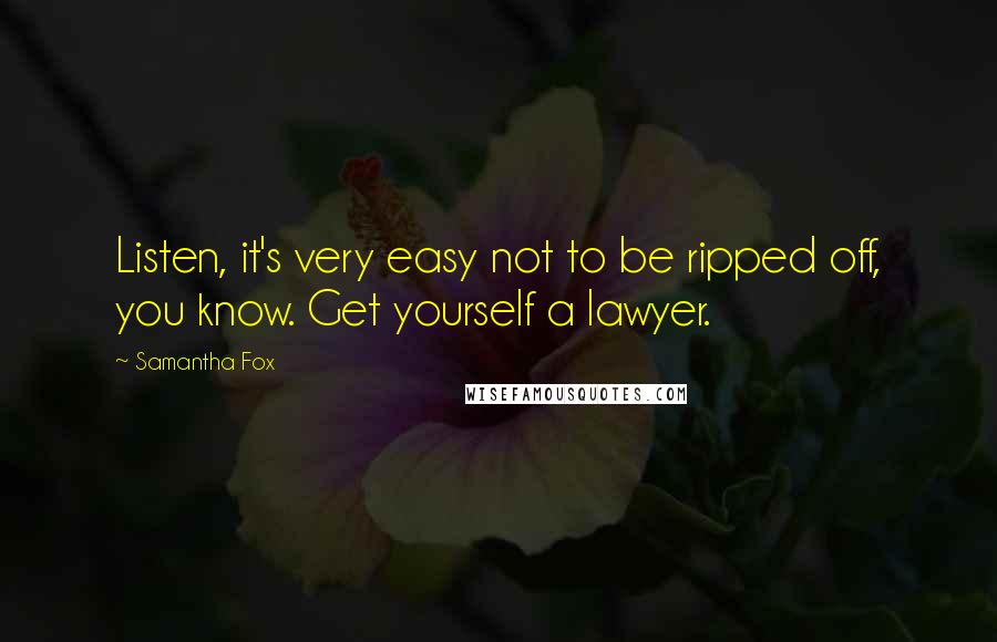 Samantha Fox Quotes: Listen, it's very easy not to be ripped off, you know. Get yourself a lawyer.