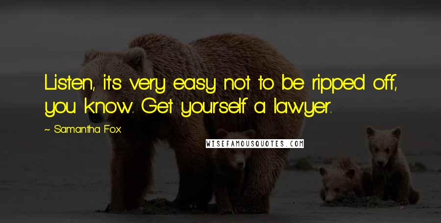 Samantha Fox Quotes: Listen, it's very easy not to be ripped off, you know. Get yourself a lawyer.