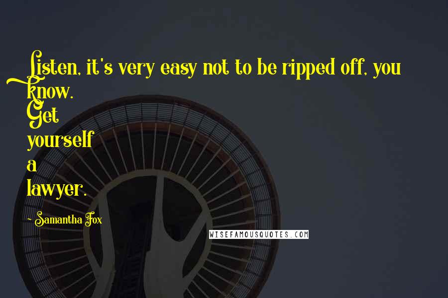 Samantha Fox Quotes: Listen, it's very easy not to be ripped off, you know. Get yourself a lawyer.