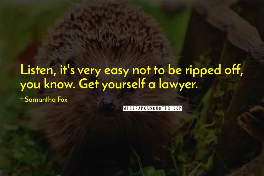 Samantha Fox Quotes: Listen, it's very easy not to be ripped off, you know. Get yourself a lawyer.