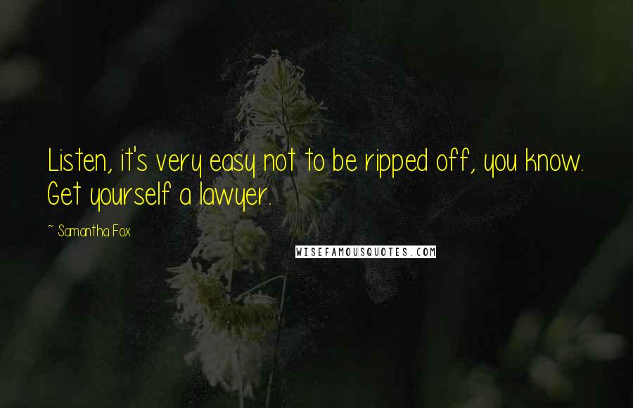 Samantha Fox Quotes: Listen, it's very easy not to be ripped off, you know. Get yourself a lawyer.