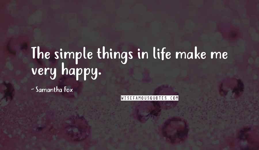 Samantha Fox Quotes: The simple things in life make me very happy.