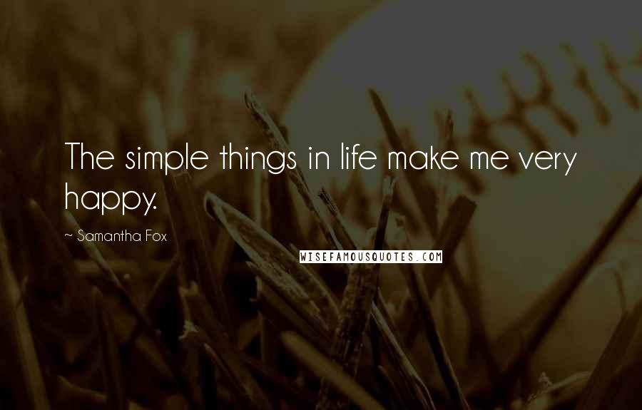 Samantha Fox Quotes: The simple things in life make me very happy.