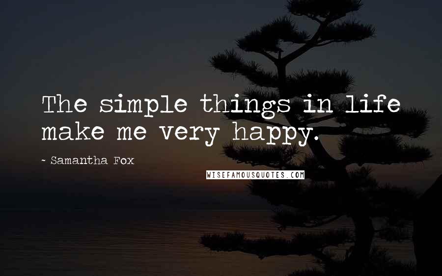 Samantha Fox Quotes: The simple things in life make me very happy.