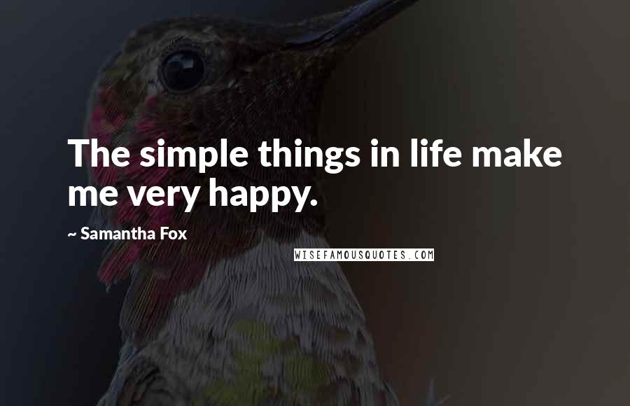 Samantha Fox Quotes: The simple things in life make me very happy.