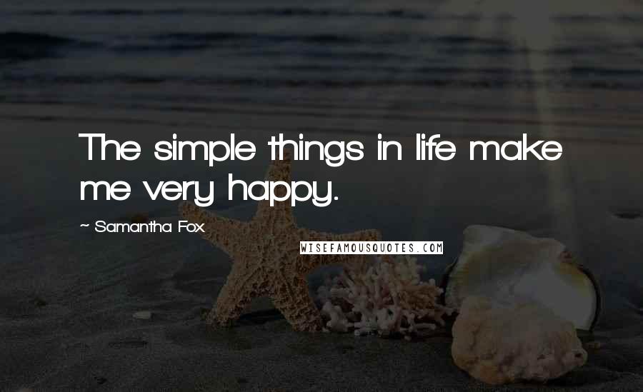 Samantha Fox Quotes: The simple things in life make me very happy.