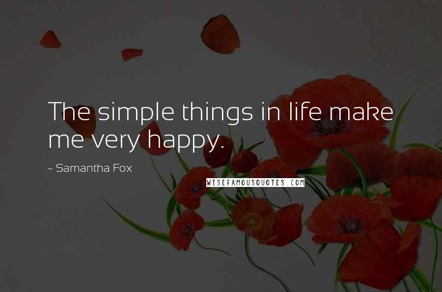 Samantha Fox Quotes: The simple things in life make me very happy.