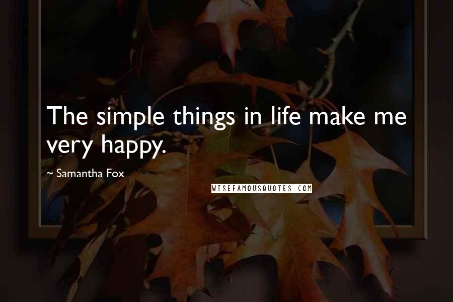 Samantha Fox Quotes: The simple things in life make me very happy.