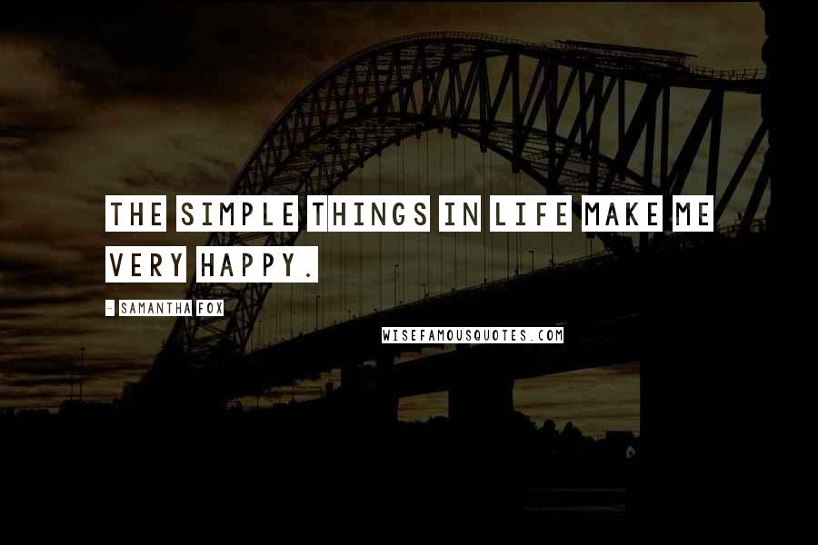 Samantha Fox Quotes: The simple things in life make me very happy.