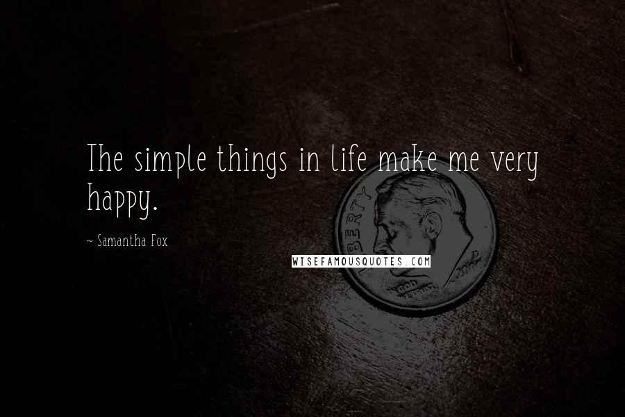 Samantha Fox Quotes: The simple things in life make me very happy.