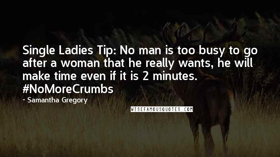 Samantha Gregory Quotes: Single Ladies Tip: No man is too busy to go after a woman that he really wants, he will make time even if it is 2 minutes. #NoMoreCrumbs