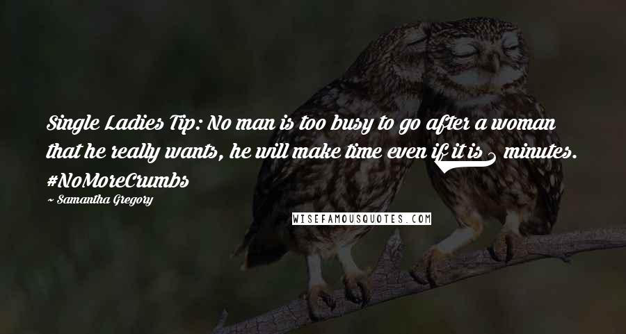 Samantha Gregory Quotes: Single Ladies Tip: No man is too busy to go after a woman that he really wants, he will make time even if it is 2 minutes. #NoMoreCrumbs