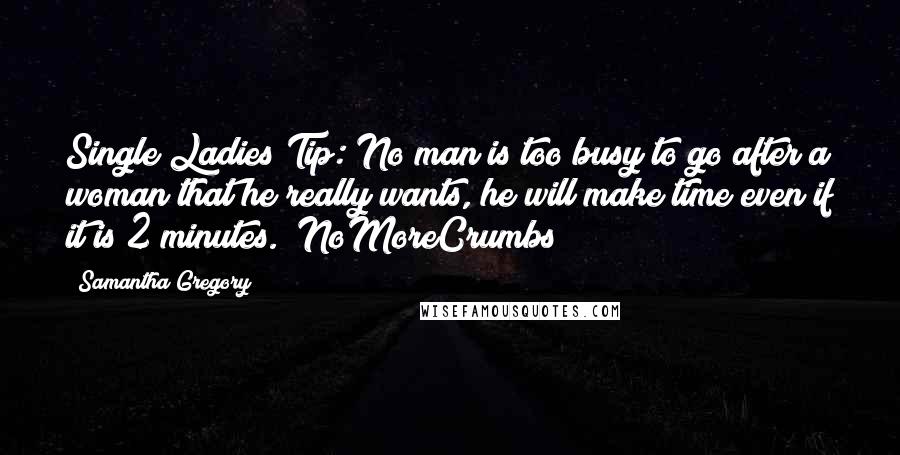 Samantha Gregory Quotes: Single Ladies Tip: No man is too busy to go after a woman that he really wants, he will make time even if it is 2 minutes. #NoMoreCrumbs