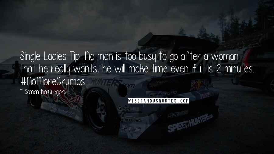 Samantha Gregory Quotes: Single Ladies Tip: No man is too busy to go after a woman that he really wants, he will make time even if it is 2 minutes. #NoMoreCrumbs