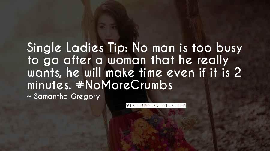 Samantha Gregory Quotes: Single Ladies Tip: No man is too busy to go after a woman that he really wants, he will make time even if it is 2 minutes. #NoMoreCrumbs