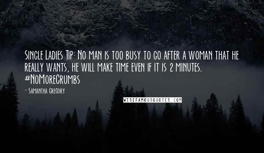 Samantha Gregory Quotes: Single Ladies Tip: No man is too busy to go after a woman that he really wants, he will make time even if it is 2 minutes. #NoMoreCrumbs