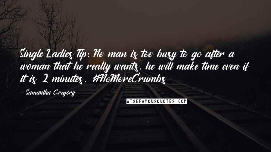 Samantha Gregory Quotes: Single Ladies Tip: No man is too busy to go after a woman that he really wants, he will make time even if it is 2 minutes. #NoMoreCrumbs
