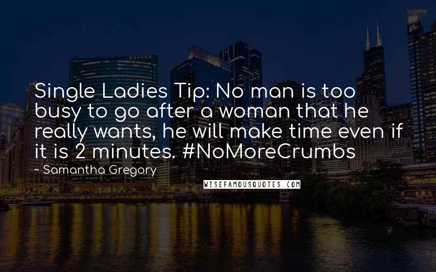 Samantha Gregory Quotes: Single Ladies Tip: No man is too busy to go after a woman that he really wants, he will make time even if it is 2 minutes. #NoMoreCrumbs