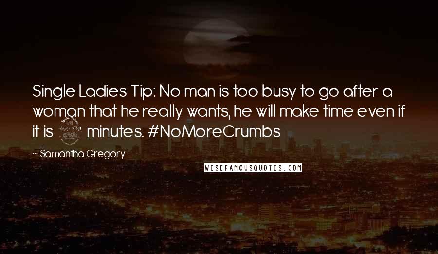 Samantha Gregory Quotes: Single Ladies Tip: No man is too busy to go after a woman that he really wants, he will make time even if it is 2 minutes. #NoMoreCrumbs