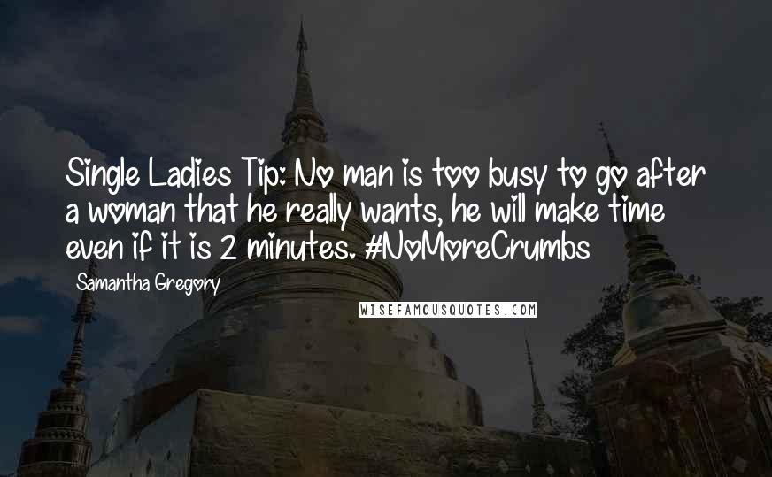 Samantha Gregory Quotes: Single Ladies Tip: No man is too busy to go after a woman that he really wants, he will make time even if it is 2 minutes. #NoMoreCrumbs