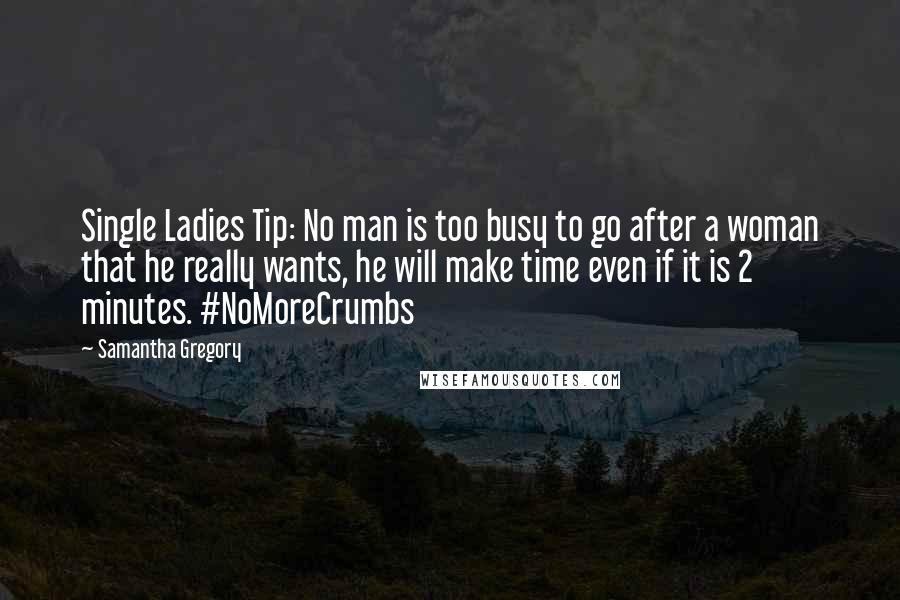 Samantha Gregory Quotes: Single Ladies Tip: No man is too busy to go after a woman that he really wants, he will make time even if it is 2 minutes. #NoMoreCrumbs